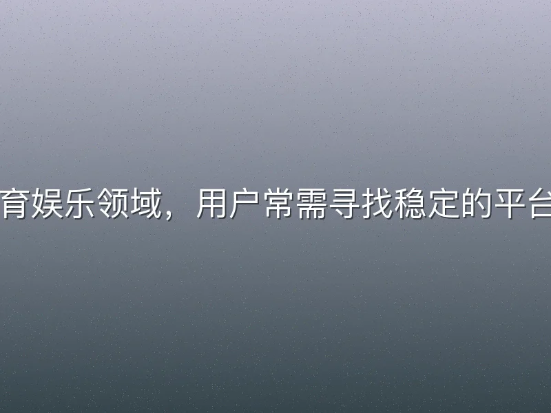 在体育娱乐领域，用户常需寻找稳定的平台入口